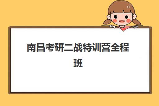 南昌考研二战特训营全程班封闭式集训营有哪些学校？2025年最新权威名单解析、择校策略与成功案例深度剖析