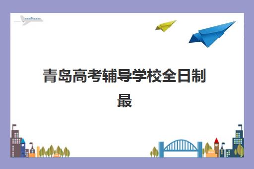 青岛高考辅导学校全日制最容易的大学是哪个？2025年最新权威排名、择校指南与升学路径全解析