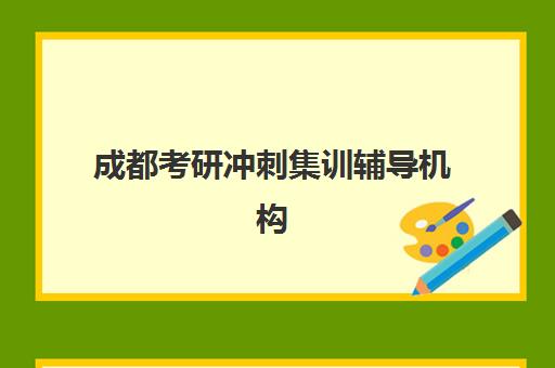 成都考研冲刺集训辅导机构集训营哪个比较好网？2025年最新权威排名解析、各机构特色对比与科学择校全指南