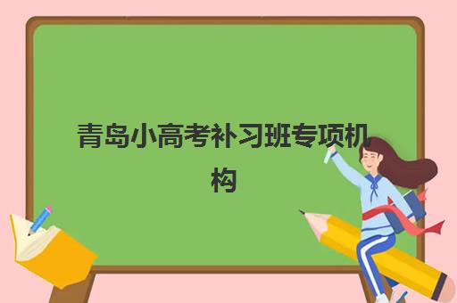 青岛小高考补习班专项机构竞争力排行如何查询？2025年权威榜单、择校指南与提分策略全解析