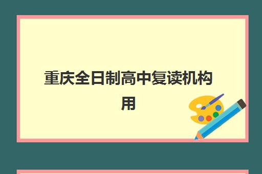 重庆全日制高中复读机构用户满意度报告如何获取？2025年最新调查数据与科学择校全攻略详解