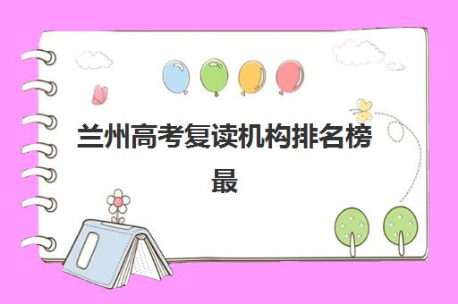 兰州高考复读机构排名榜最新查询指南：2025年权威榜单发布与个性化择校方案全解析