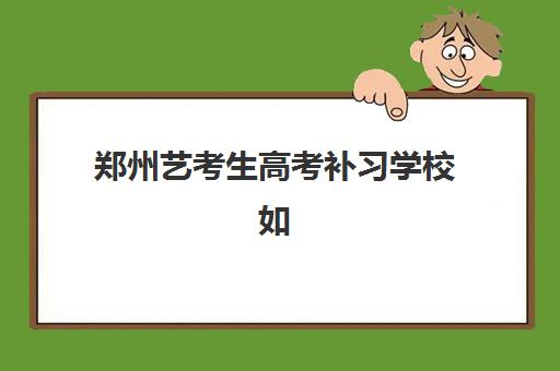 郑州艺考生高考补习学校如何选，2025年头部机构收费标准与择校指南全解析