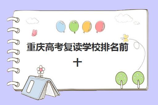 重庆高考复读学校排名前十如何查询？2025年最新权威榜单解析、各校特色对比与科学择校全指南