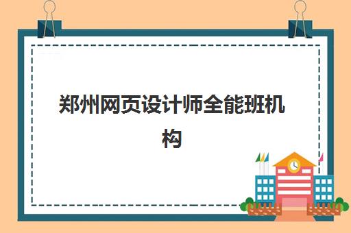 郑州网页设计师全能班机构优质服务案例集如何查询？2025年最新课程设置、实战项目与就业服务全解析