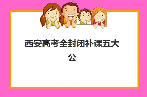 西安高考全封闭补课五大公办机构运营分析：2025年管理模式、成本结构与市场策略深度解读