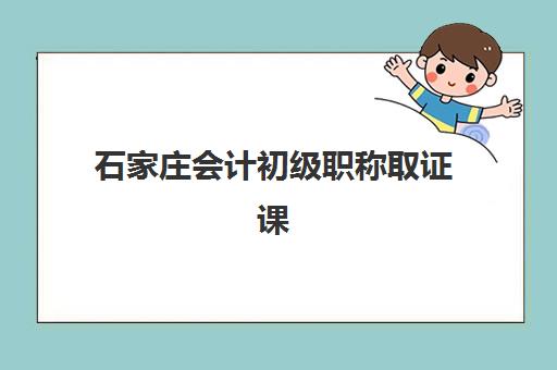 石家庄会计初级职称取证课程五大机构竞争力如何？2025年最新教学特色、通过率数据与择校指南