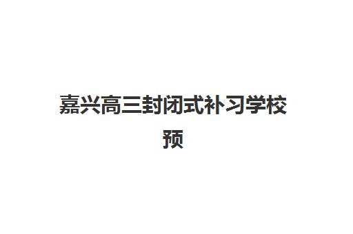 嘉兴高三封闭式补习学校预报名费用多少钱？2025年最新收费标准、费用明细与省钱攻略全解析