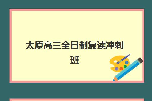 太原高三全日制复读冲刺班培训班哪个比较好如何选择？2025年最新排名、择校指南与成功案例解析