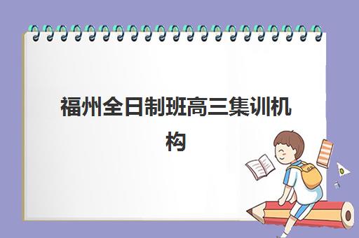 福州全日制班高三集训机构服务透明度报告如何解读？2025年最新数据、评估标准与择校指南