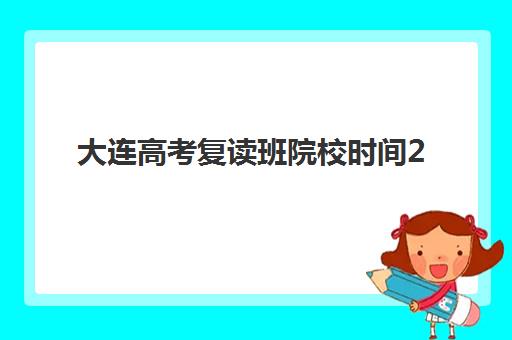 大连高考复读班院校时间2025具体时间如何安排？最新权威时间表、各校课程日程详解与科学报名全指南