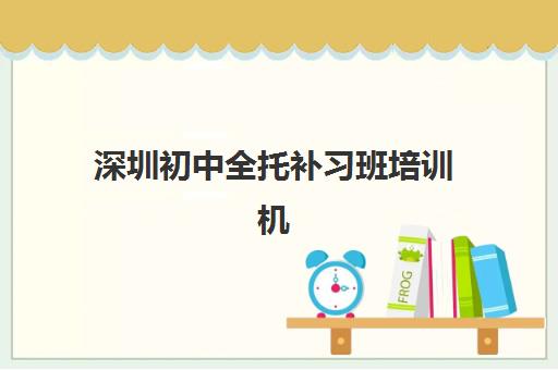 深圳初中全托补习班培训机构有哪些学校好?2025年最新排名与择校全攻略 深圳初中全托补习班培训机构有哪些学校好?2025年最新排名与择校全攻略