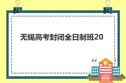 无锡高考封闭全日制班2025年时间怎么查？关键时间节点与择校攻略