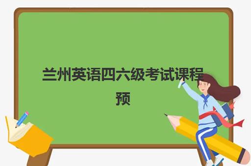 兰州英语四六级考试课程预报名费用多少钱？2025年收费标准、课程价格与报名攻略全解析