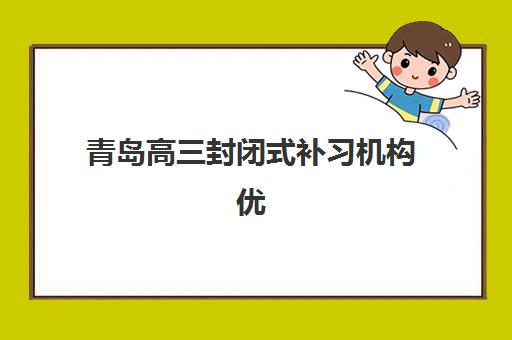 青岛高三封闭式补习机构优质机构TOP5推荐如何选择？2025年最新排名解析、择校指南与成功案例全攻略
