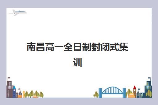 南昌高一全日制封闭式集训报名确认时间表格如何查询？2025年最新时间安排与报名指南