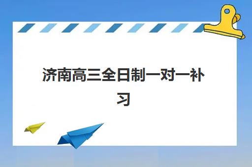 济南高三全日制一对一补习辅导机构排名榜最新如何查询？2025年权威榜单、择校指南与避坑攻略全解析