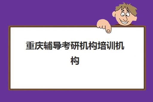 重庆辅导考研机构培训机构哪家口碑比较好如何选择最科学?2025年权威排名、择校指南与成功案例解析 重庆辅导考研机构培训机构哪家口碑比较好如何选择最科学?2025年权威排名、择校指南与成功案例解析