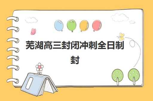 芜湖高三封闭冲刺全日制封闭式集训营地址怎么找？2025年最新地址查询方法、导航指南与报名流程全解析