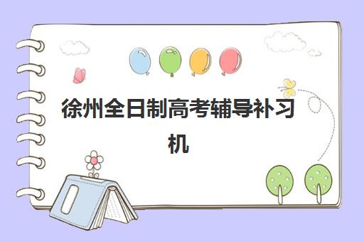 徐州全日制高考辅导补习机构排名前三名如何选择？2025年最新权威榜单、择校标准与成功案例全解析