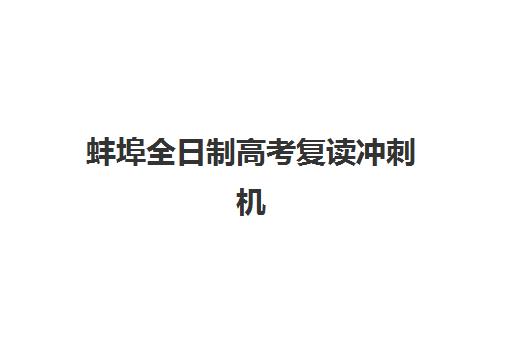 蚌埠全日制高考复读冲刺机构辅导机构哪家比较好？2025年十大排名解析与择校全攻略