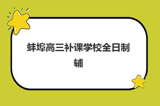 蚌埠高三补课学校全日制辅导班有哪些学校可以报？2025年最新权威排名前十与报名全攻略