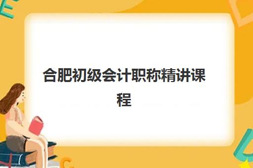 合肥初级会计职称精讲课程机构用户满意度如何？2025年最新学员评价、各机构口碑对比与科学选课全指南