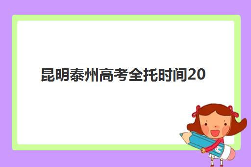 昆明泰州高考全托时间2025考试时间表如何安排？最新权威考试日程、全托机构时间规划与科学备考策略全指南