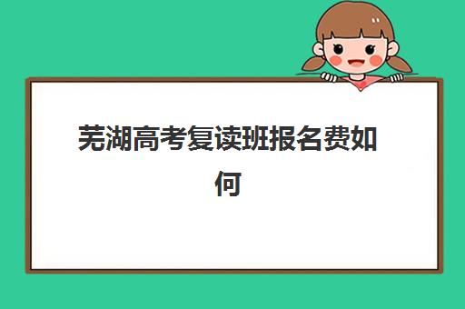 芜湖高考复读班报名费如何退？2025年最新退费政策与实操指南