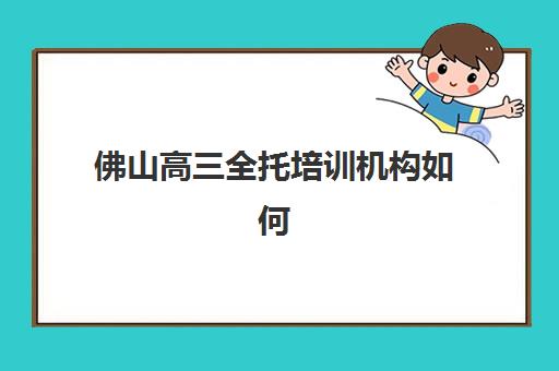 佛山高三全托培训机构如何选？2025年最新十大排名、费用对比及择校避坑指南
