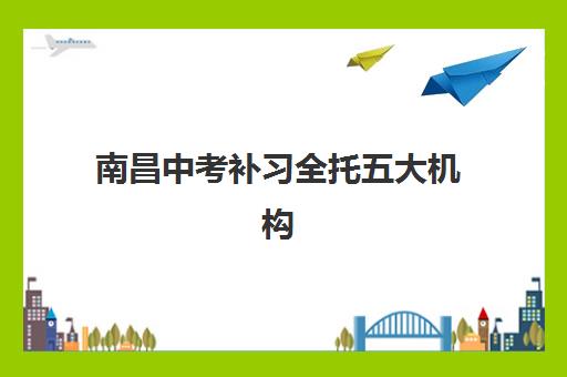 南昌中考补习全托五大机构用户推荐榜如何选择最靠谱？2025年权威榜单、择校指南与成功案例解析