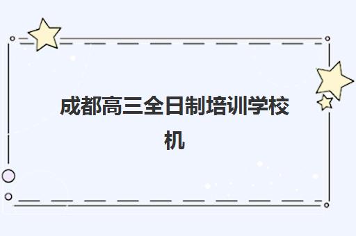 成都高三全日制培训学校机构用户口碑白皮书如何查询最真实？2025年最新口碑数据、各校评价与择校指南全解析
