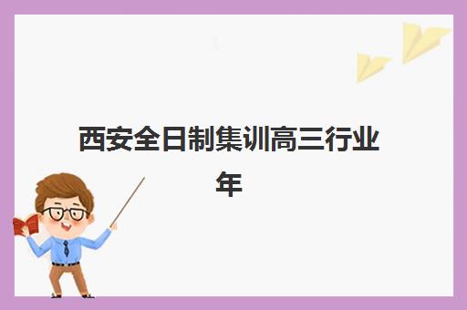 西安全日制集训高三行业年度头部机构公示如何查询？2025年最新榜单、择校指南与备考全攻略