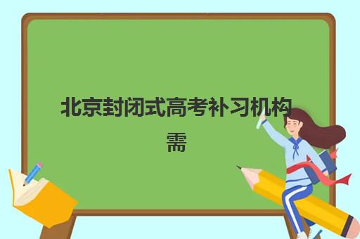 北京封闭式高考补习机构需要承诺书吗现在？2025年最新政策解读、承诺书内容与机构选择全指南