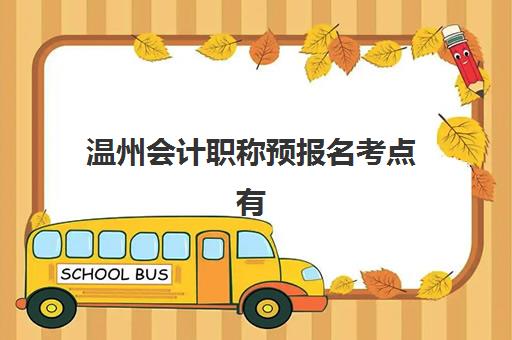 温州会计职称预报名考点有哪些地方？2025年最新考点分布查询方法与报名全攻略