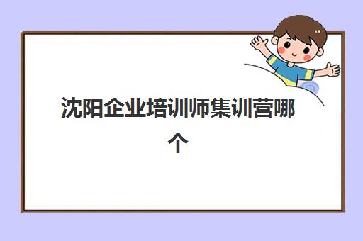 沈阳企业培训师集训营哪个比较好网如何选择？2025年最新排名、择校指南与成功案例解析