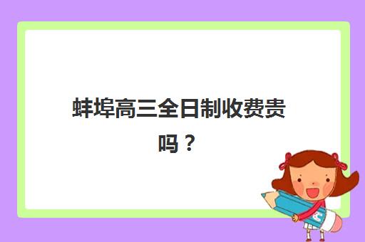 蚌埠高三全日制收费贵吗？三大机构服务成本全解析与性价比指南