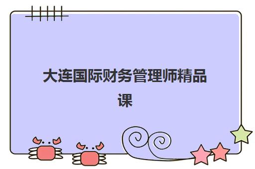 大连国际财务管理师精品课程信息确认时间是几点？2025年最新时间安排、确认流程与注意事项全指南