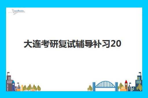 大连考研复试辅导补习2025年报名时间如何查询？最新时间表、报名流程与备考全指南