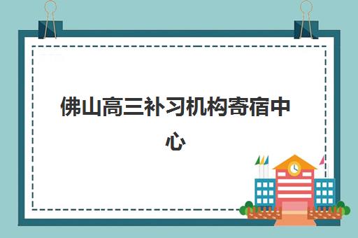 佛山高三补习机构寄宿中心大概多少钱半年？2025年最新费用明细、收费标准与性价比分析全攻略