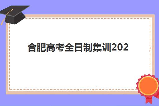合肥高考全日制集训2025年时间具体时间如何查询最准确？官方时间表、报名流程与备考全攻略
