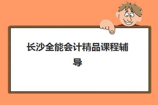长沙全能会计精品课程辅导机构排名榜前十名如何查询？2025年最新TOP10榜单、择校指南与成功案例全解析