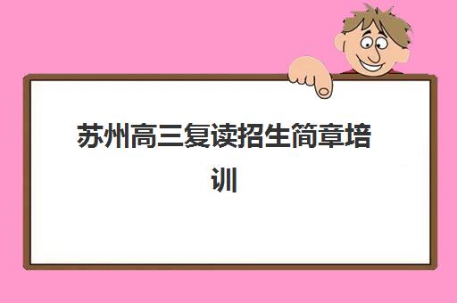 苏州高三复读招生简章培训基地在哪个位置？2025年最新校区分布图、择校指南与实地考察全攻略