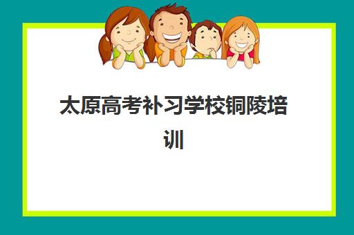 太原高考补习学校铜陵培训班多少钱一个月？2025年最新收费标准、机构对比与择校全攻略