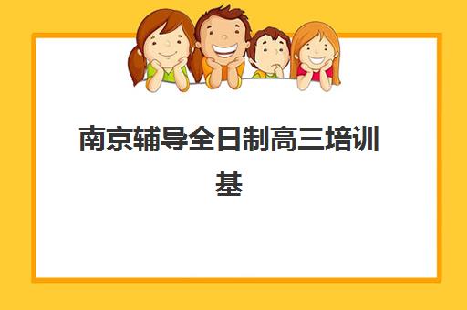 南京辅导全日制高三培训基地有哪些地方如何查询？2025年最新地点分布图、权威查询渠道与科学择校全指南