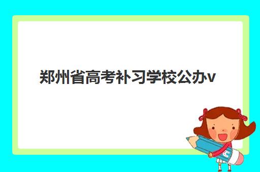 郑州省高考补习学校公办vs民办服务对比如何选择更科学？2025年权威数据解析、择校技巧与实地考察全攻略
