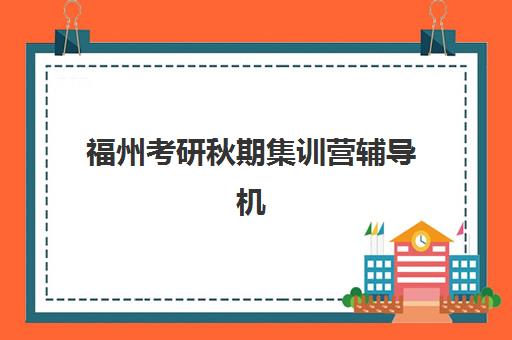 福州考研秋期集训营辅导机构哪家比较好？2025年最新排名榜单与科学择校全攻略详解