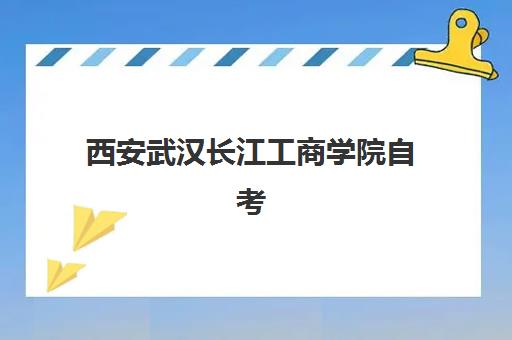 西安武汉长江工商学院自考大专学历2025培训机构前十名如何选？最新排名、择校指南与避坑攻略