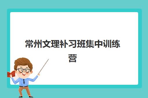 常州文理补习班集中训练营在哪报名？2025年最新报名渠道全解析、操作流程与择校避坑指南