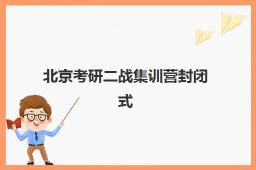 北京考研二战集训营封闭式集训营怎么样啊如何选择？2025年最新学员真实评价与科学择校全攻略指南